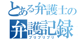 とある弁護士の弁護記録（ブリブリブリ）