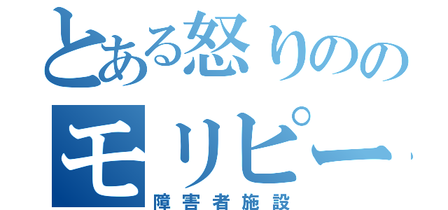 とある怒りののモリピー（障害者施設）