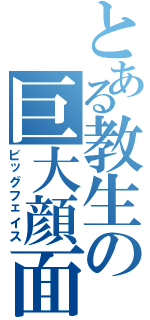 とある教生の巨大顔面（ビッグフェイス）