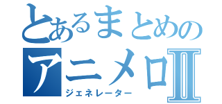 とあるまとめのアニメロゴⅡ（ジェネレーター）