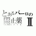 とあるバーロの禁止薬Ⅱ（ＡＰＴＸ）