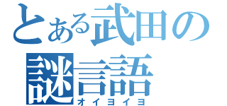 とある武田の謎言語（オイヨイヨ）