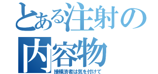 とある注射の内容物（接種済者は気を付けて）