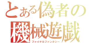 とある偽者の機械遊戯（ファイナルファンタジー）