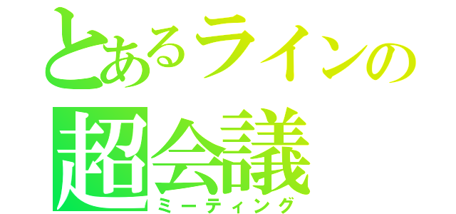 とあるラインの超会議（ミーティング）