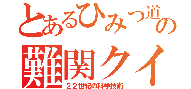 とあるひみつ道具の難関クイズ（２２世紀の科学技術）