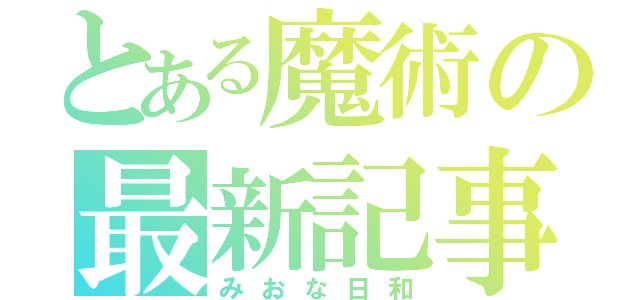 とある魔術の最新記事（みおな日和）