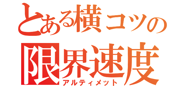 とある横コツの限界速度（アルティメット）