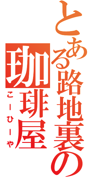 とある路地裏の珈琲屋（こーひーや）