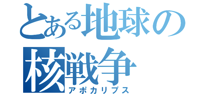 とある地球の核戦争（アポカリプス）