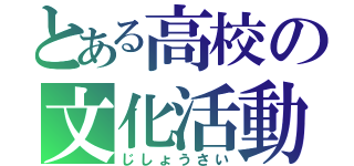 とある高校の文化活動（じしょうさい）