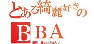 とある綺麗好きのＢＢＡ（自称　麗しいカヨリン）