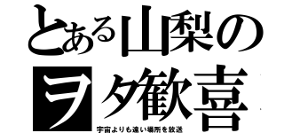 とある山梨のヲタ歓喜（宇宙よりも遠い場所を放送）