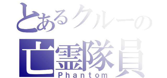 とあるクルーの亡霊隊員（Ｐｈａｎｔｏｍ）