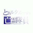 とあるクルーの亡霊隊員（Ｐｈａｎｔｏｍ）