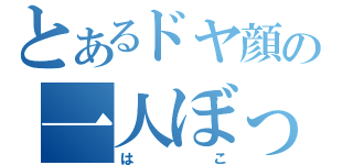 とあるドヤ顔の一人ぼっち（はこ）