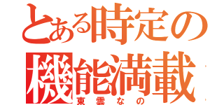 とある時定の機能満載（東雲なの）