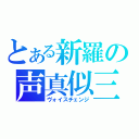 とある新羅の声真似三昧（ヴォイスチェンジ）