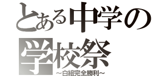 とある中学の学校祭（～白組完全勝利～）