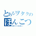 とあるヲタクのぽんこつ雑談（限界オタクに話は難しい）