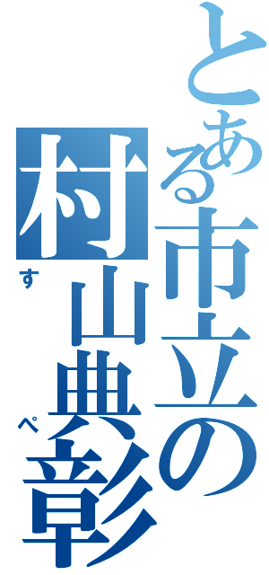 とある市立の村山典彰（すぺ）