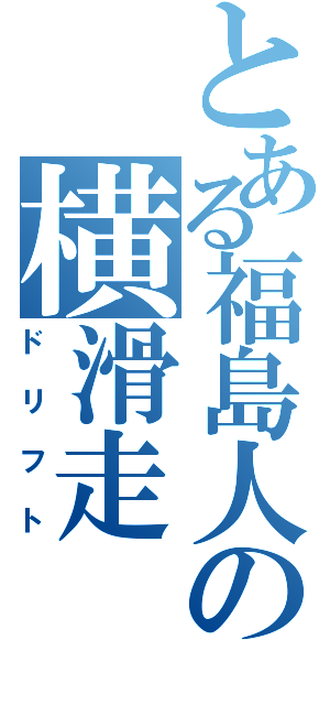 とある福島人の横滑走（ドリフト）