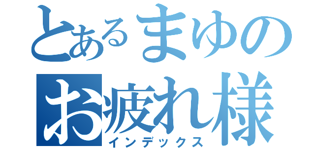 とあるまゆのお疲れ様（インデックス）