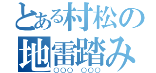 とある村松の地雷踏み（○○○ ○○○）