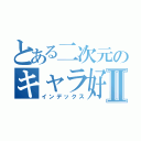 とある二次元のキャラ好きⅡ（インデックス）