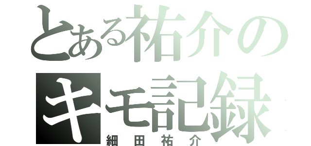 とある祐介のキモ記録（細田祐介）