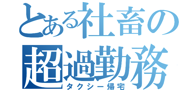 とある社畜の超過勤務（タクシー帰宅）