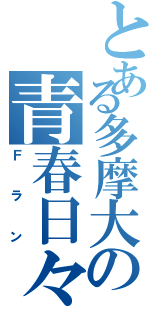 とある多摩大の青春日々Ⅱ（Ｆラン）