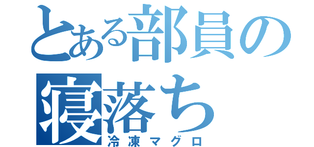 とある部員の寝落ち（冷凍マグロ）