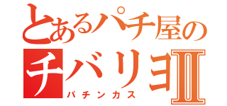 とあるパチ屋のチバリヨⅡ（パチンカス）