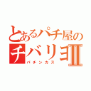 とあるパチ屋のチバリヨⅡ（パチンカス）