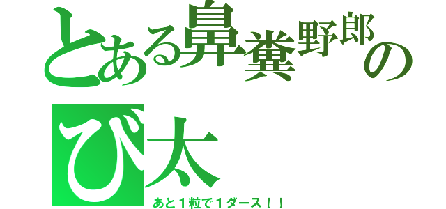 とある鼻糞野郎のび太（あと１粒で１ダース！！）