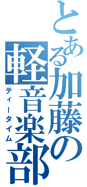 とある加藤の軽音楽部（ティータイム）