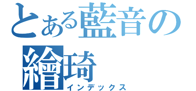 とある藍音の繪琦（インデックス）