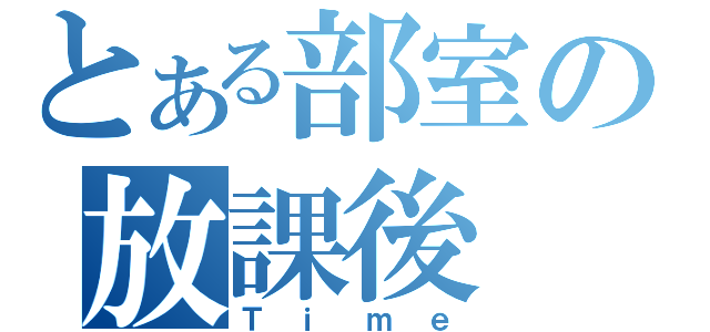 とある部室の放課後（Ｔｉｍｅ）