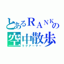 とあるＲＡＮＫＵの空中散歩（ラグアーマー）