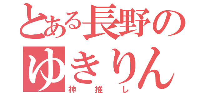 とある長野のゆきりん（神推し）