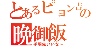 とあるピョン吉の晩御飯（手羽先いいな～）