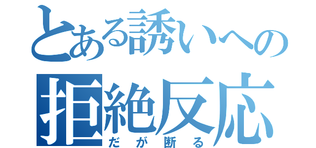 とある誘いへの拒絶反応（だが断る）