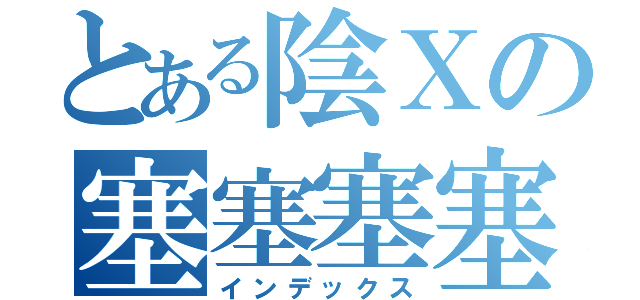 とある陰Ｘの塞塞塞塞（インデックス）