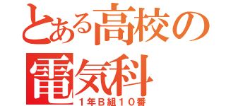 とある高校の電気科（１年Ｂ組１０番）