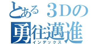 とある３Ｄの勇往邁進（インデックス）