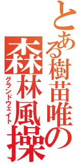 とある樹苗唯の森林風操作Ⅱ（グランドウェイト）