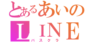 とあるあいのＬＩＮＥ（バスクラ）