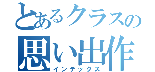 とあるクラスの思い出作戦（インデックス）