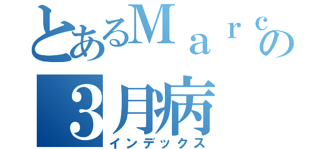 とあるＭａｒｃｈの３月病（インデックス）